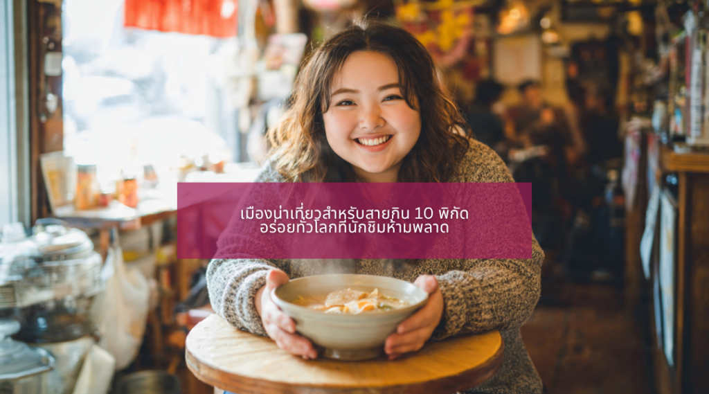 เมืองน่าเที่ยวสำหรับสายกิน 10 พิกัด อร่อยทั่วโลกที่นักชิมห้ามพลาด